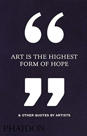ART IS THE HIGHEST FORM OF HOPE & OTHER QUOTE