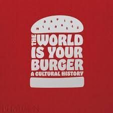 THE WORLD IS YOUR BURGER A CULTURAL HISTORY